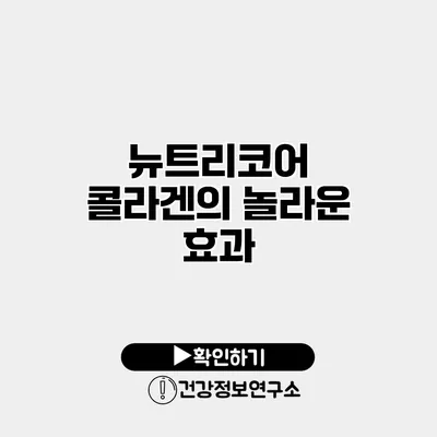 뉴트리코어 콜라겐의 놀라운 효과