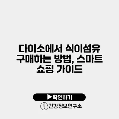 다이소에서 식이섬유 구매하는 방법, 스마트 쇼핑 가이드