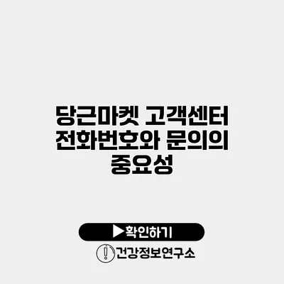 당근마켓 고객센터 전화번호와 문의의 중요성