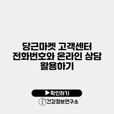 당근마켓 고객센터 전화번호와 온라인 상담 활용하기