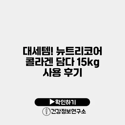 대세템! 뉴트리코어 콜라겐 담다 15kg 사용 후기