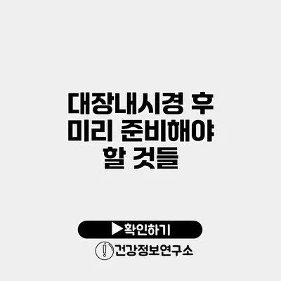 대장내시경 후 미리 준비해야 할 것들