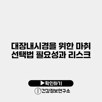 대장내시경을 위한 마취 선택법 필요성과 리스크