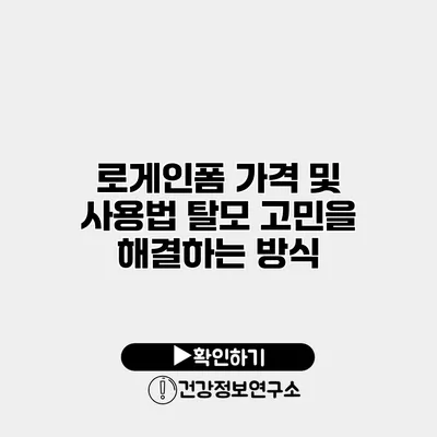 로게인폼 가격 및 사용법 탈모 고민을 해결하는 방식