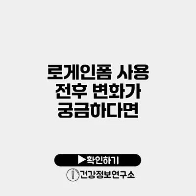 로게인폼 사용 전후 변화가 궁금하다면?