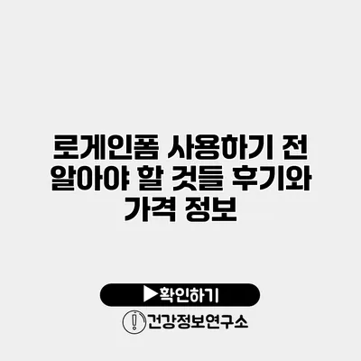 로게인폼 사용하기 전 알아야 할 것들 후기와 가격 정보