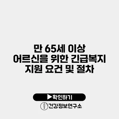 만 65세 이상 어르신을 위한 긴급복지 지원 요건 및 절차