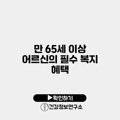 만 65세 이상 어르신의 필수 복지 혜택