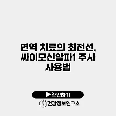 면역 치료의 최전선, 싸이모신알파1 주사 사용법