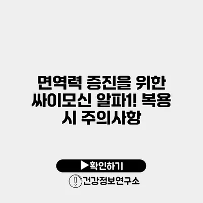면역력 증진을 위한 싸이모신 알파1! 복용 시 주의사항