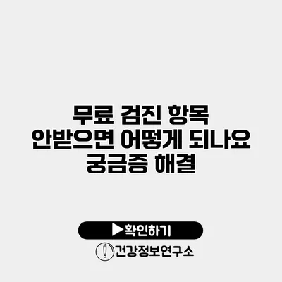 무료 검진 항목 안받으면 어떻게 되나요? 궁금증 해결