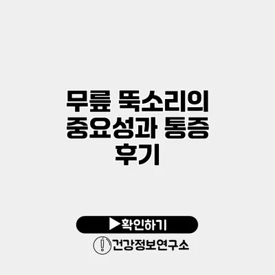 무릎 뚝소리의 중요성과 통증 후기