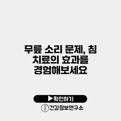 무릎 소리 문제, 침 치료의 효과를 경험해보세요
