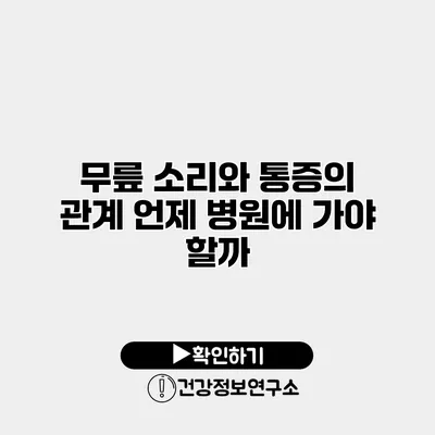 무릎 소리와 통증의 관계 언제 병원에 가야 할까?