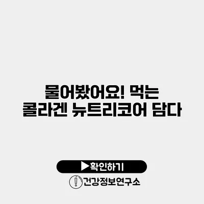 물어봤어요! 먹는 콜라겐 뉴트리코어 담다
