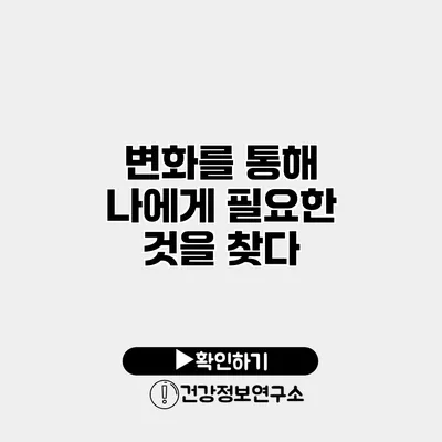 변화를 통해 나에게 필요한 것을 찾다