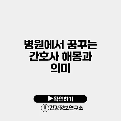 병원에서 꿈꾸는 간호사 해몽과 의미