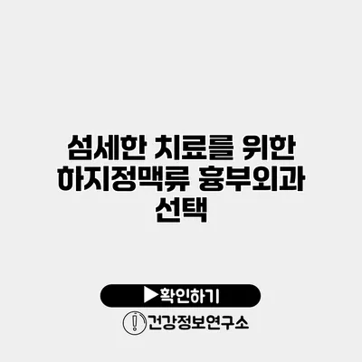 섬세한 치료를 위한 하지정맥류 흉부외과 선택