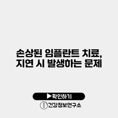 손상된 임플란트 치료, 지연 시 발생하는 문제