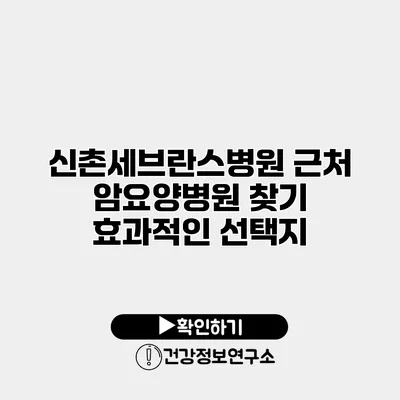 신촌세브란스병원 근처 암요양병원 찾기 효과적인 선택지