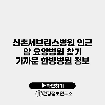 신촌세브란스병원 인근 암 요양병원 찾기 가까운 한방병원 정보