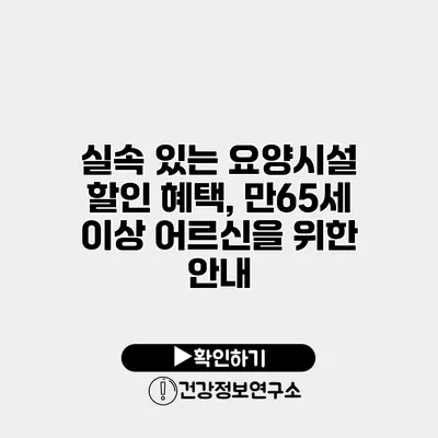 실속 있는 요양시설 할인 혜택, 만65세 이상 어르신을 위한 안내