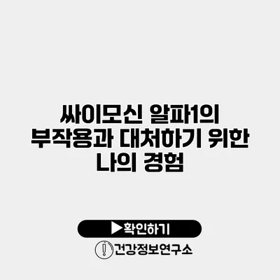 싸이모신 알파1의 부작용과 대처하기 위한 나의 경험