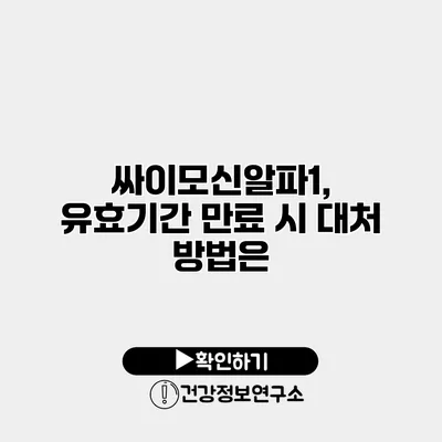 싸이모신알파1, 유효기간 만료 시 대처 방법은?