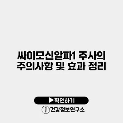 싸이모신알파1 주사의 주의사항 및 효과 정리