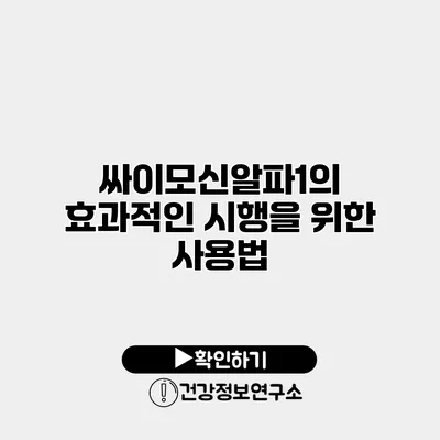 싸이모신알파1의 효과적인 시행을 위한 사용법