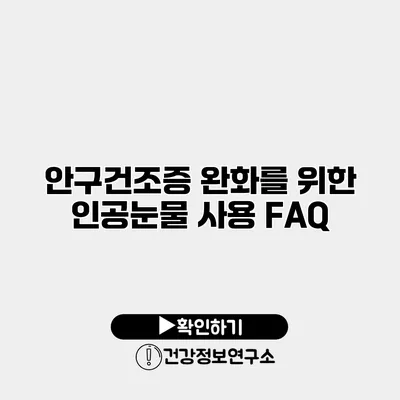 안구건조증 완화를 위한 인공눈물 사용 FAQ