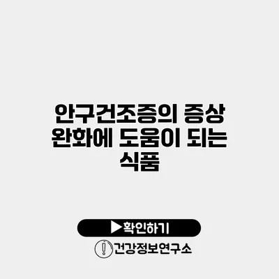 안구건조증의 증상 완화에 도움이 되는 식품
