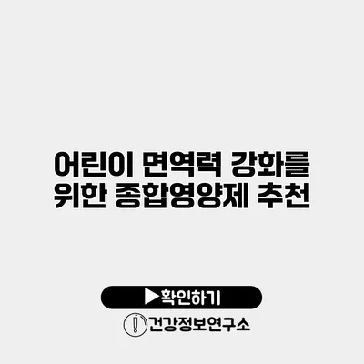 어린이 면역력 강화를 위한 종합영양제 추천