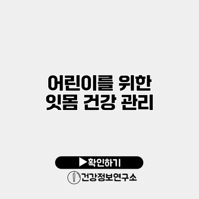 어린이를 위한 잇몸 건강 관리