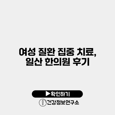 여성 질환 집중 치료, 일산 한의원 후기