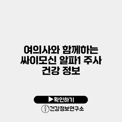 여의사와 함께하는 싸이모신 알파1 주사 건강 정보