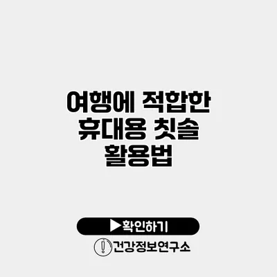 여행에 적합한 휴대용 칫솔 활용법