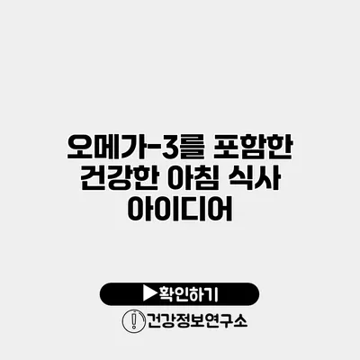 오메가-3를 포함한 건강한 아침 식사 아이디어