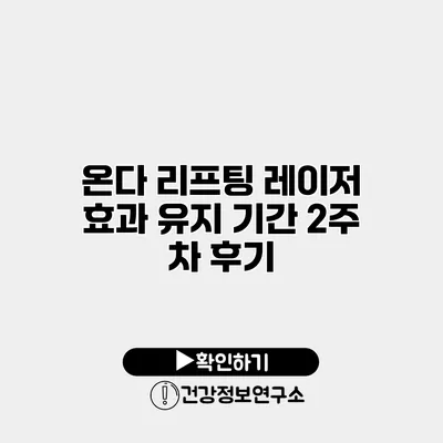 온다 리프팅 레이저 효과 유지 기간 2주 차 후기