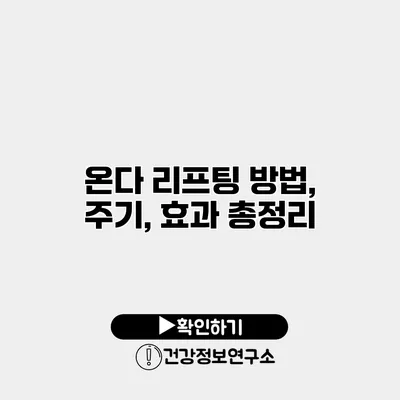 온다 리프팅 방법, 주기, 효과 총정리