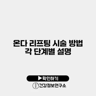 온다 리프팅 시술 방법 각 단계별 설명