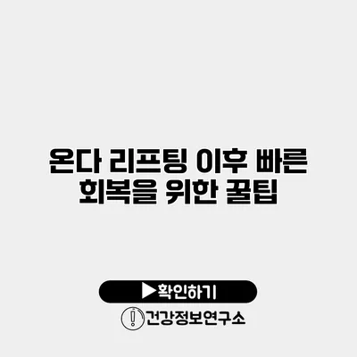 온다 리프팅 이후 빠른 회복을 위한 꿀팁