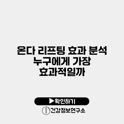 온다 리프팅 효과 분석 누구에게 가장 효과적일까?