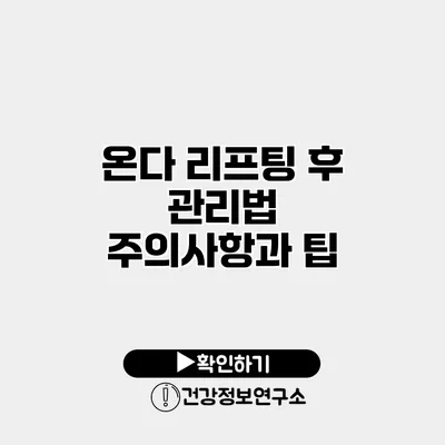 온다 리프팅 후 관리법 주의사항과 팁