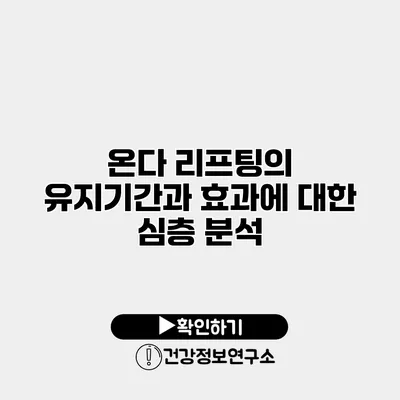 온다 리프팅의 유지기간과 효과에 대한 심층 분석