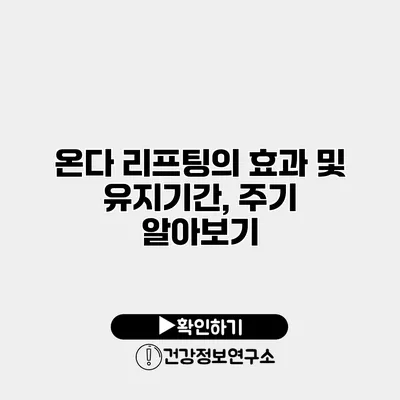 온다 리프팅의 효과 및 유지기간, 주기 알아보기