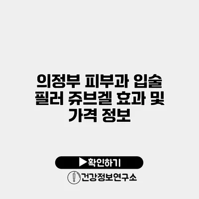 의정부 피부과 입술 필러 쥬브겔 효과 및 가격 정보