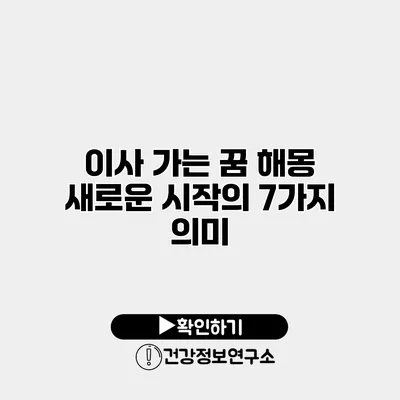 이사 가는 꿈 해몽 새로운 시작의 7가지 의미