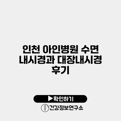 인천 아인병원 수면 내시경과 대장내시경 후기