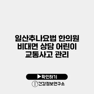 일산추나요법 한의원 비대면 상담 어린이 교통사고 관리
